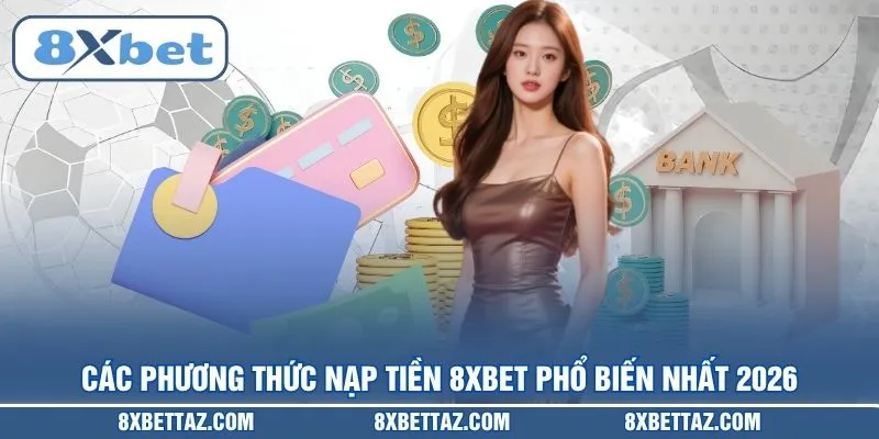 Các phương thức Nạp tiền 8XBET phổ biến nhất 2026