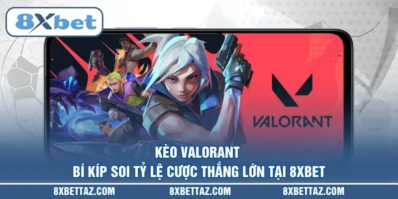 Kèo Valorant – Bí kíp soi tỷ lệ cược thắng lớn tại 8XBET