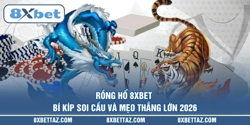 Rồng hổ 8XBET – Bí kíp soi cầu và mẹo thắng lớn 2026