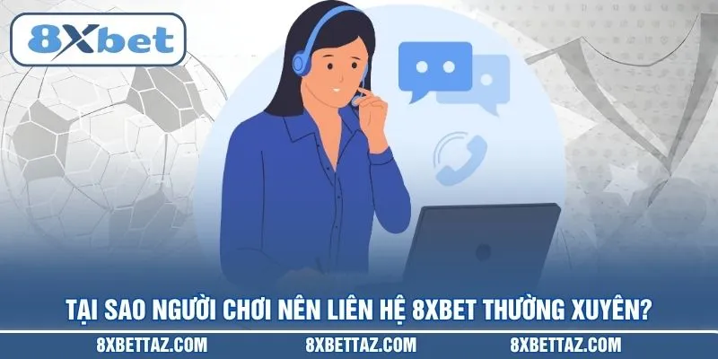 Tại sao người chơi nên Liên hệ 8XBET thường xuyên?