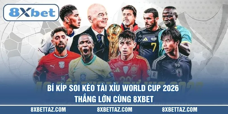 Bí kíp soi kèo tài xỉu World Cup 2026 thắng lớn cùng 8XBET