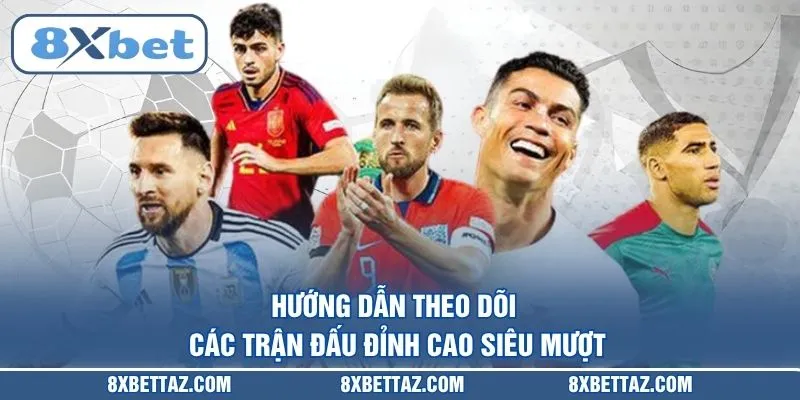 Hướng dẫn theo dõi các trận đấu đỉnh cao siêu mượt