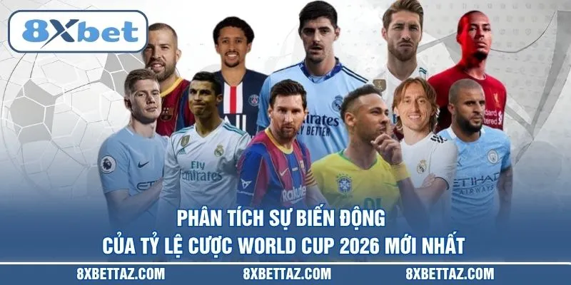 Phân tích sự biến động của Tỷ lệ cược World Cup 2026 mới nhất