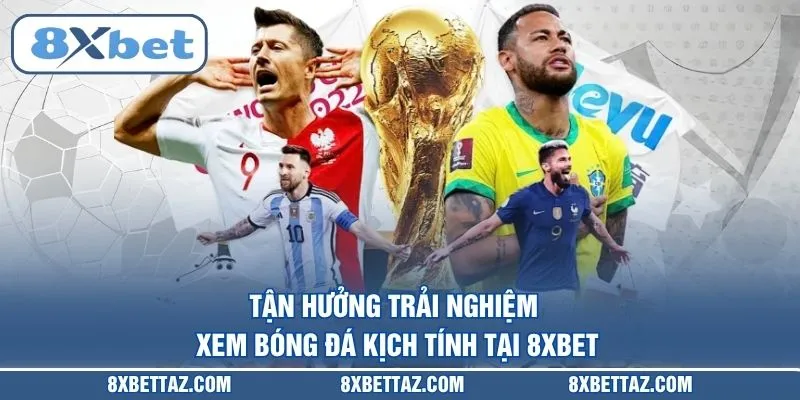Tận hưởng trải nghiệm xem bóng đá kịch tính tại 8XBET